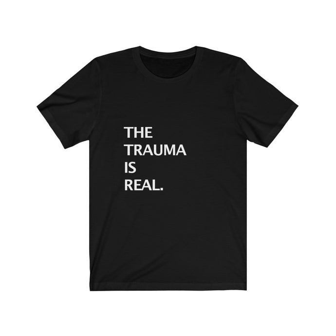 THE TRAUMA IS REAL.