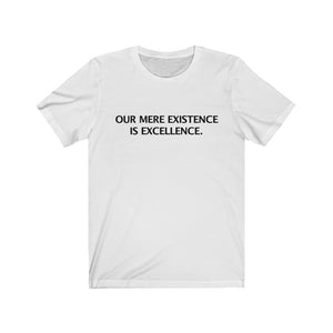 OUR MERE EXISTENCE IS EXCELLENCE.